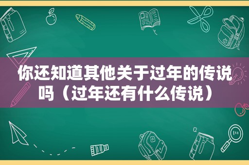 你还知道其他关于过年的传说吗（过年还有什么传说）