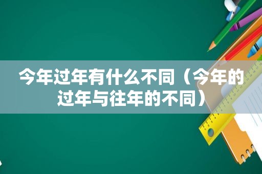 今年过年有什么不同（今年的过年与往年的不同）