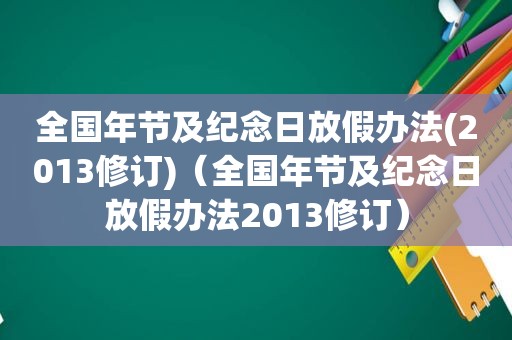 全国年节及纪念日放假办法(2013修订)（全国年节及纪念日放假办法2013修订）