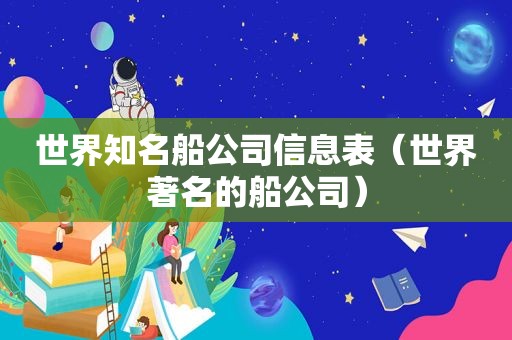 世界知名船公司信息表（世界著名的船公司）