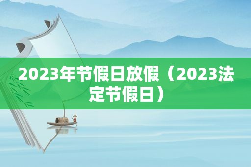 2023年节假日放假（2023法定节假日）