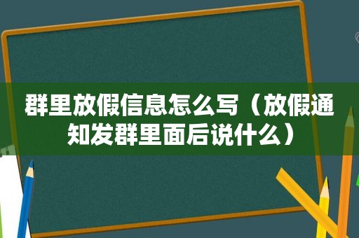 群里放假信息怎么写（放假通知发群里面后说什么）