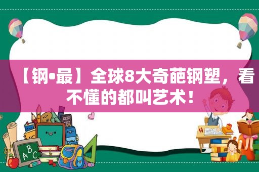 【钢•最】全球8大奇葩钢塑，看不懂的都叫艺术！