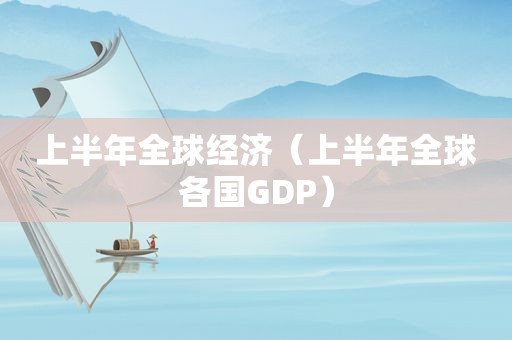 上半年全球经济（上半年全球各国GDP）