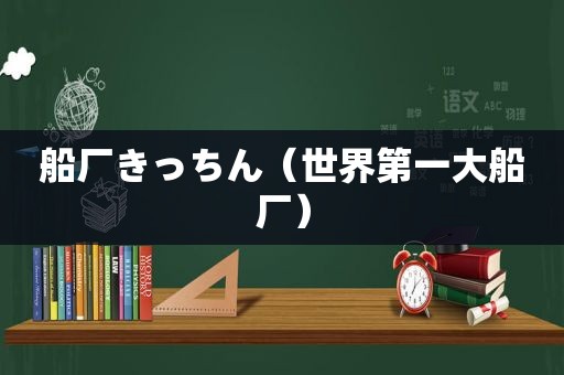 船厂きっちん（世界第一大船厂）