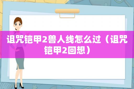 诅咒铠甲2兽人线怎么过（诅咒铠甲2回想）