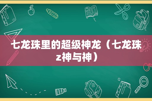 七龙珠里的超级神龙（七龙珠z神与神）