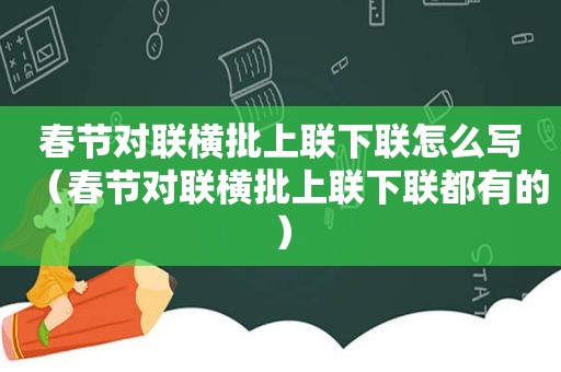 春节对联横批上联下联怎么写（春节对联横批上联下联都有的）