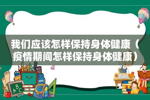 我们应该怎样保持身体健康（疫情期间怎样保持身体健康）