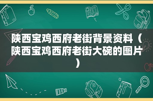 陕西宝鸡西府老街背景资料（陕西宝鸡西府老街大碗的图片）