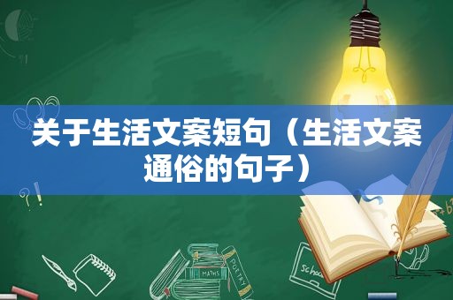 关于生活文案短句（生活文案通俗的句子）