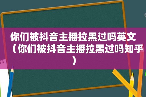 你们被抖音主播拉黑过吗英文（你们被抖音主播拉黑过吗知乎）