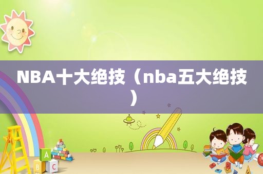 NBA十大绝技（nba五大绝技）