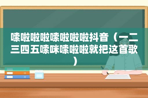 嗦啦啦啦嗦啦啦啦抖音（一二三四五嗦咪嗦啦啦就把这首歌）