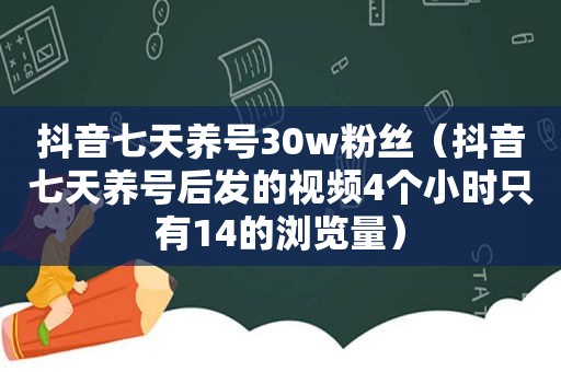 抖音七天养号30w粉丝（抖音七天养号后发的视频4个小时只有14的浏览量）