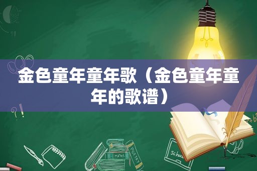 金色童年童年歌（金色童年童年的歌谱）