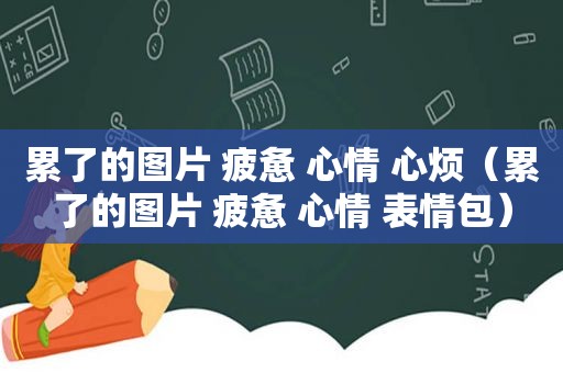 累了的图片 疲惫 心情 心烦（累了的图片 疲惫 心情 表情包）