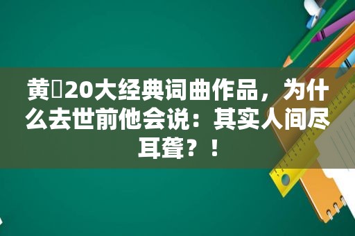 黄霑20大经典词曲作品，为什么去世前他会说：其实人间尽耳聋？！