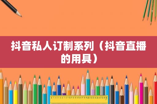 抖音私人订制系列（抖音直播的用具）