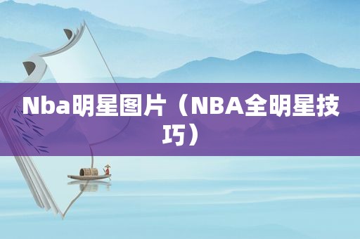 Nba明星图片（NBA全明星技巧）