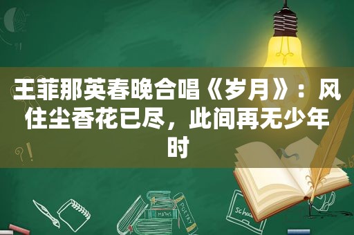 王菲那英春晚合唱《岁月》：风住尘香花已尽，此间再无少年时