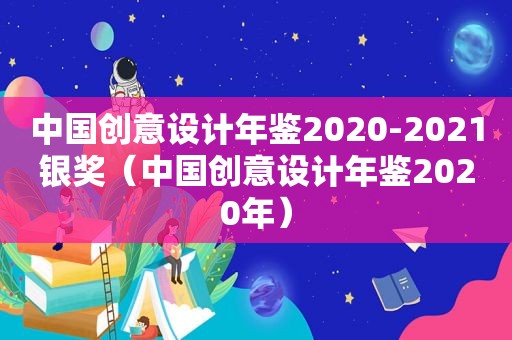 中国创意设计年鉴2020-2021银奖（中国创意设计年鉴2020年）