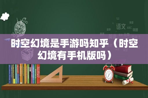 时空幻境是手游吗知乎（时空幻境有手机版吗）