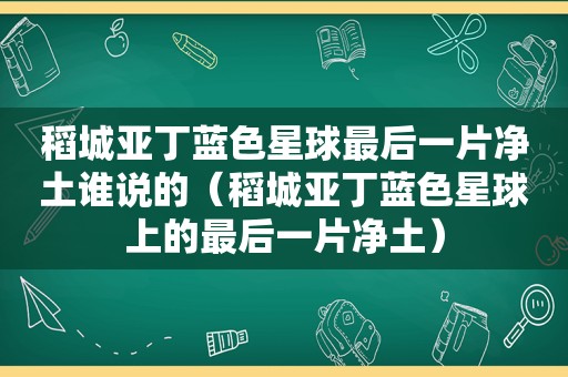 稻城亚丁蓝色星球最后一片净土谁说的（稻城亚丁蓝色星球上的最后一片净土）