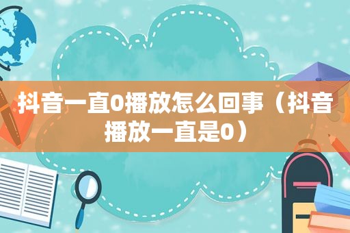 抖音一直0播放怎么回事（抖音播放一直是0）