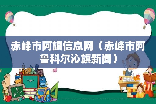 赤峰市阿旗信息网（赤峰市阿鲁科尔沁旗新闻）