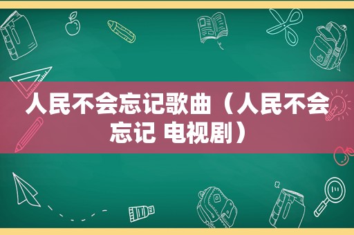 人民不会忘记歌曲（人民不会忘记 电视剧）