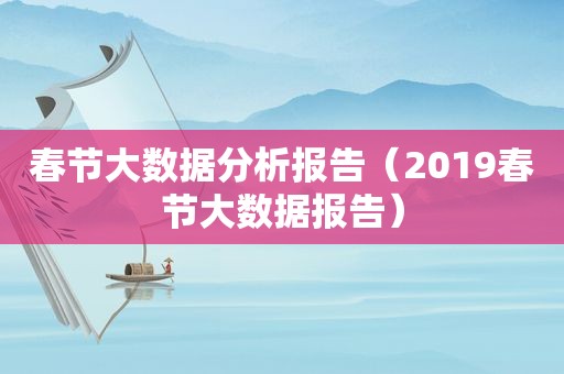 春节大数据分析报告（2019春节大数据报告）