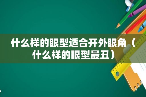 什么样的眼型适合开外眼角（什么样的眼型最丑）