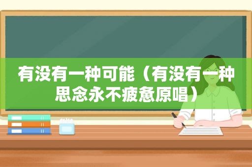 有没有一种可能（有没有一种思念永不疲惫原唱）