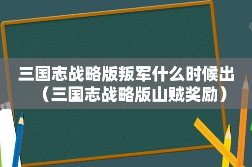 三国志战略版叛军什么时候出（三国志战略版山贼奖励）