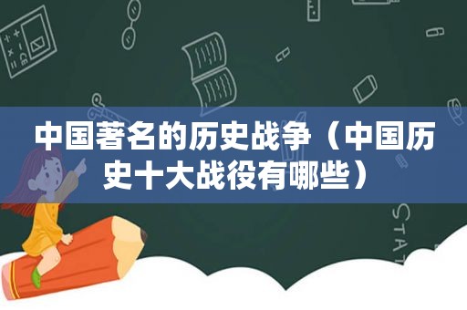 中国著名的历史战争（中国历史十大战役有哪些）