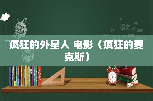 疯狂的外星人 电影（疯狂的麦克斯）