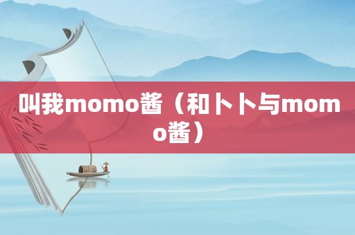 叫我momo酱（和卜卜与momo酱）