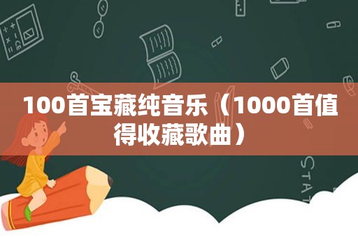 100首宝藏纯音乐（1000首值得收藏歌曲）