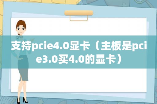 支持pcie4.0显卡（主板是pcie3.0买4.0的显卡）