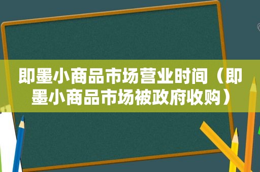 即墨小商品市场营业时间（即墨小商品市场被 *** 收购）