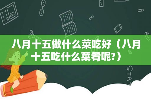 八月十五做什么菜吃好（八月十五吃什么菜肴呢?）