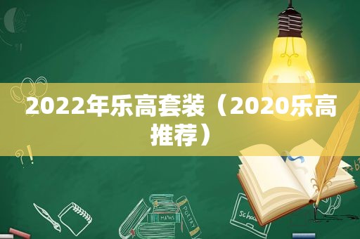 2022年乐高套装（2020乐高推荐）