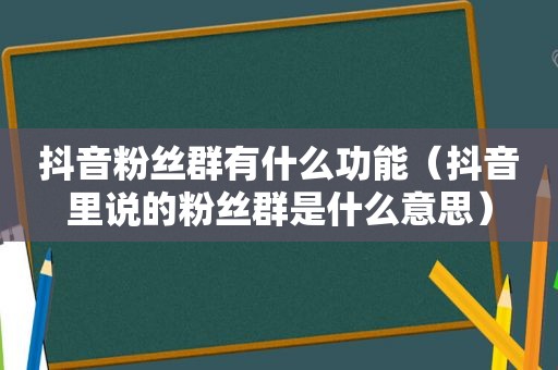 抖音粉丝群有什么功能（抖音里说的粉丝群是什么意思）