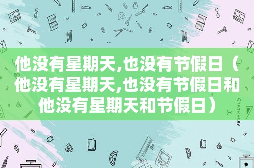 他没有星期天,也没有节假日（他没有星期天,也没有节假日和他没有星期天和节假日）