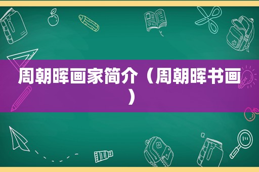 周朝晖画家简介（周朝晖书画）