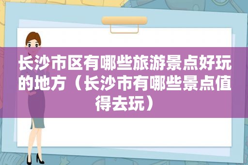 长沙市区有哪些旅游景点好玩的地方（长沙市有哪些景点值得去玩）