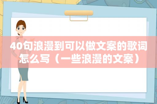 40句浪漫到可以做文案的歌词怎么写（一些浪漫的文案）