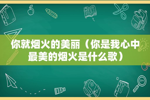 你就烟火的美丽（你是我心中最美的烟火是什么歌）