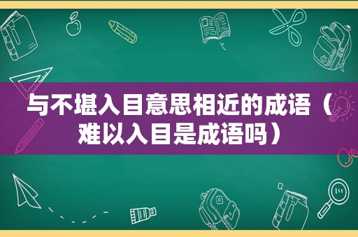 与不堪入目意思相近的成语（难以入目是成语吗）